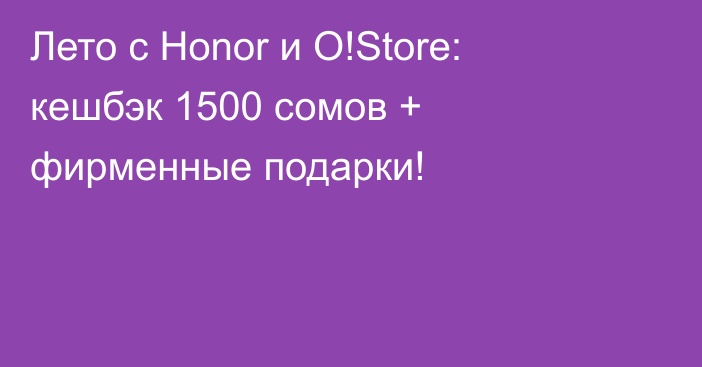 Лето с Honor и O!Store: кешбэк 1500 сомов + фирменные подарки!
