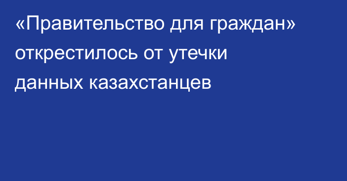«Правительство для граждан» открестилось от утечки данных казахстанцев