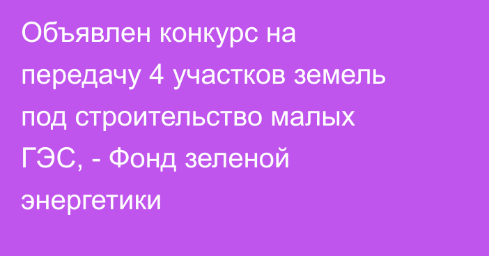 Объявлен конкурс на передачу 4 участков земель под строительство малых ГЭС,  - Фонд зеленой энергетики