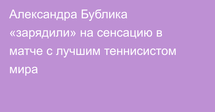 Александра Бублика «зарядили» на сенсацию в матче с лучшим теннисистом мира