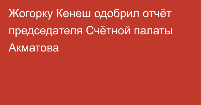 Жогорку Кенеш одобрил отчёт председателя Счётной палаты Акматова