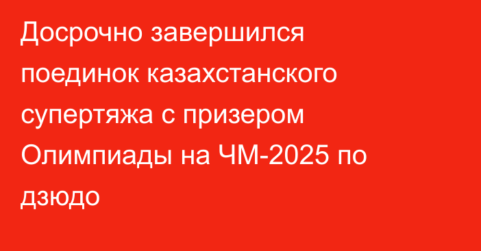 Досрочно завершился поединок казахстанского супертяжа с призером Олимпиады на ЧМ-2025 по дзюдо