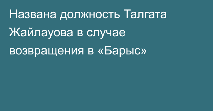 Названа должность Талгата Жайлауова в случае возвращения в «Барыс»