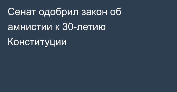 Сенат одобрил закон об амнистии к 30-летию Конституции
