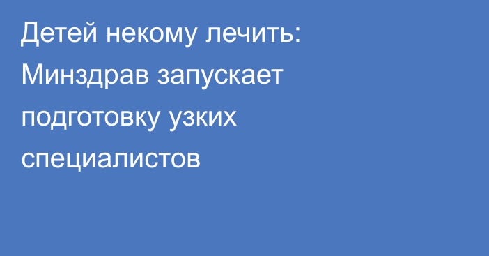 Детей некому лечить: Минздрав запускает подготовку узких специалистов