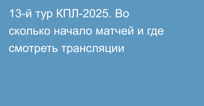 13-й тур КПЛ-2025. Во сколько начало матчей и где смотреть трансляции