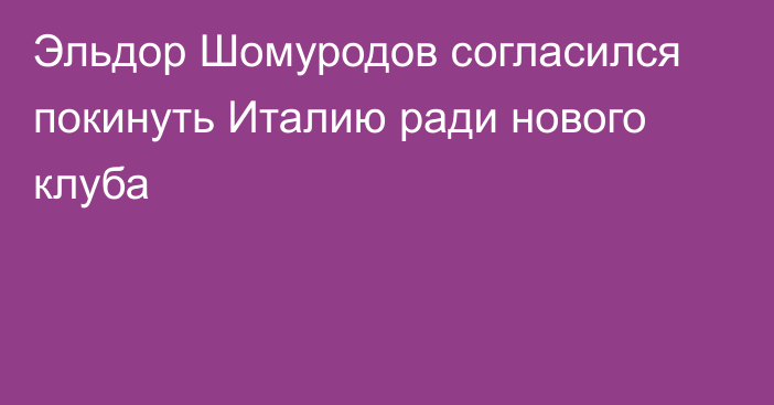 Эльдор Шомуродов согласился покинуть Италию ради нового клуба