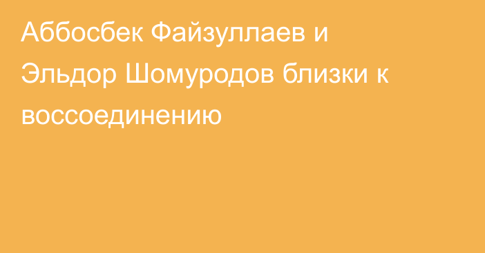 Аббосбек Файзуллаев и Эльдор Шомуродов близки к воссоединению