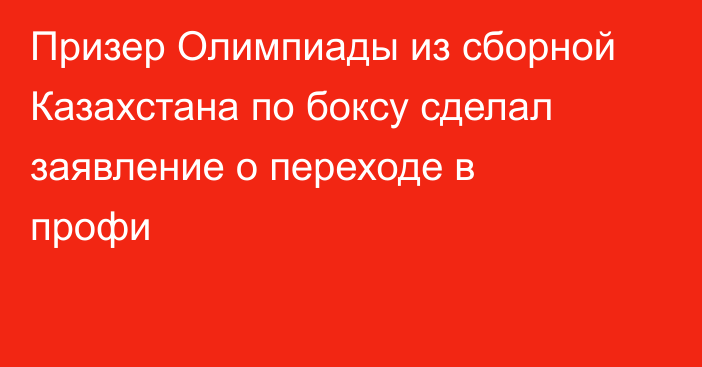 Призер Олимпиады из сборной Казахстана по боксу сделал заявление о переходе в профи