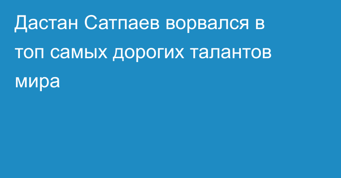 Дастан Сатпаев ворвался в топ самых дорогих талантов мира