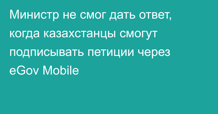 Министр не смог дать ответ, когда казахстанцы смогут подписывать петиции через eGov Mobile