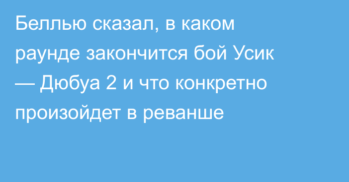 Беллью сказал, в каком раунде закончится бой Усик — Дюбуа 2 и что конкретно произойдет в реванше