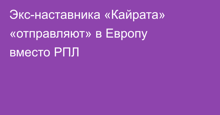 Экс-наставника «Кайрата» «отправляют» в Европу вместо РПЛ