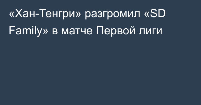 «Хан-Тенгри» разгромил «SD Family» в матче Первой лиги
