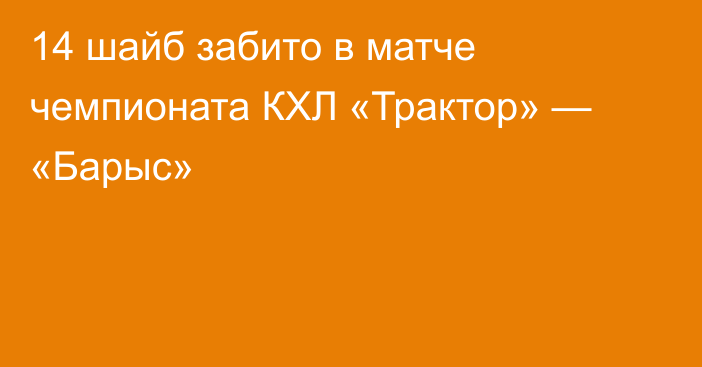 14 шайб забито в матче чемпионата КХЛ «Трактор» — «Барыс»