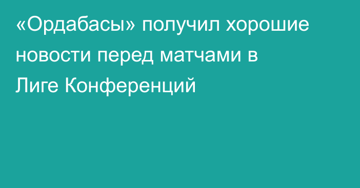 «Ордабасы» получил хорошие новости перед матчами в Лиге Конференций