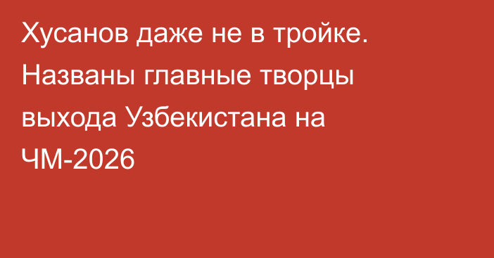 Хусанов даже не в тройке. Названы главные творцы выхода Узбекистана на ЧМ-2026