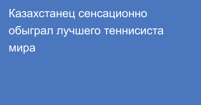 Казахстанец сенсационно обыграл лучшего теннисиста мира