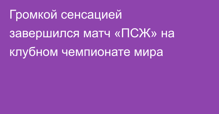 Громкой сенсацией завершился матч «ПСЖ» на клубном чемпионате мира