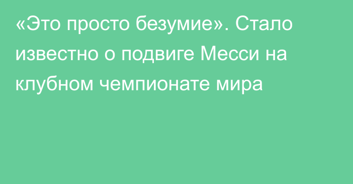 «Это просто безумие». Стало известно о подвиге Месси на клубном чемпионате мира
