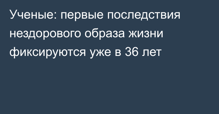Ученые: первые последствия нездорового образа жизни фиксируются уже в 36 лет