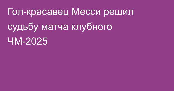 Гол-красавец Месси решил судьбу матча клубного ЧМ-2025