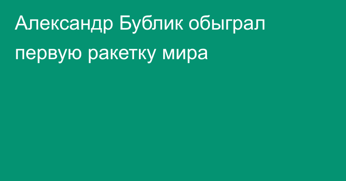 Александр Бублик обыграл первую ракетку мира