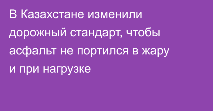 В Казахстане изменили дорожный стандарт, чтобы асфальт не портился в жару и при нагрузке