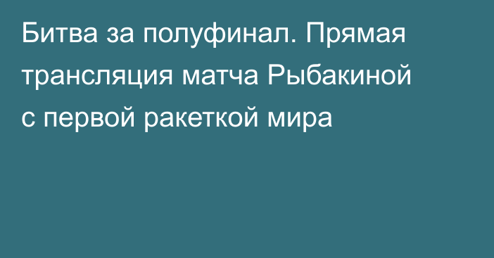 Битва за полуфинал. Прямая трансляция матча Рыбакиной с первой ракеткой мира