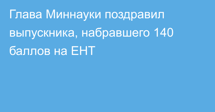 Глава Миннауки поздравил выпускника, набравшего 140 баллов на ЕНТ