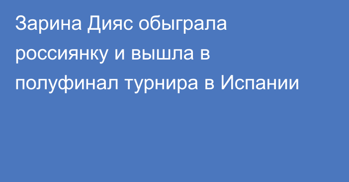 Зарина Дияс обыграла россиянку и вышла в полуфинал турнира в Испании