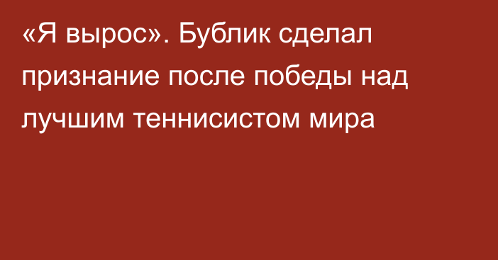 «Я вырос». Бублик сделал признание после победы над лучшим теннисистом мира
