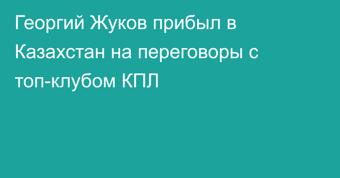 Георгий Жуков прибыл в Казахстан на переговоры с топ-клубом КПЛ