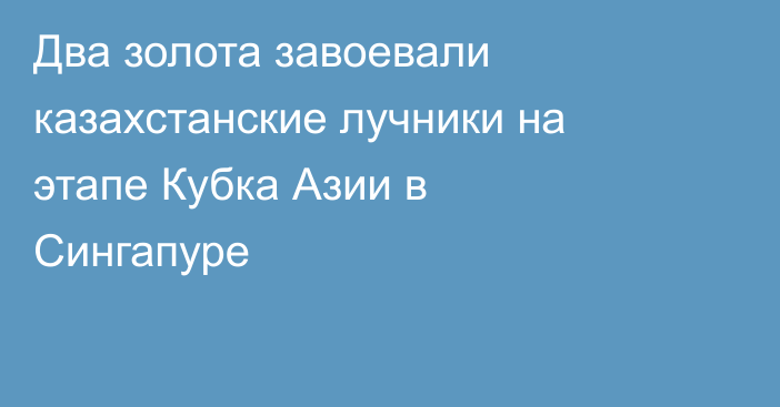 Два золота завоевали казахстанские лучники на этапе Кубка Азии в Сингапуре
