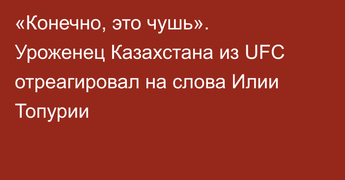 «Конечно, это чушь». Уроженец Казахстана из UFC отреагировал на слова Илии Топурии