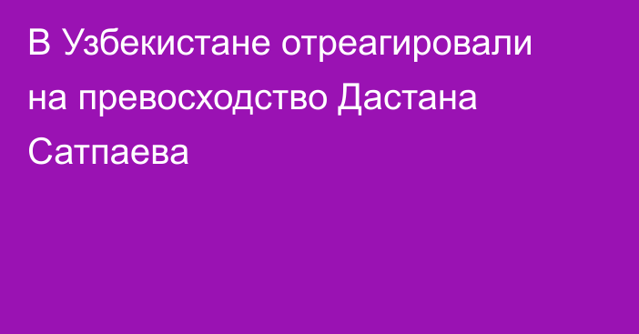 В Узбекистане отреагировали на превосходство Дастана Сатпаева