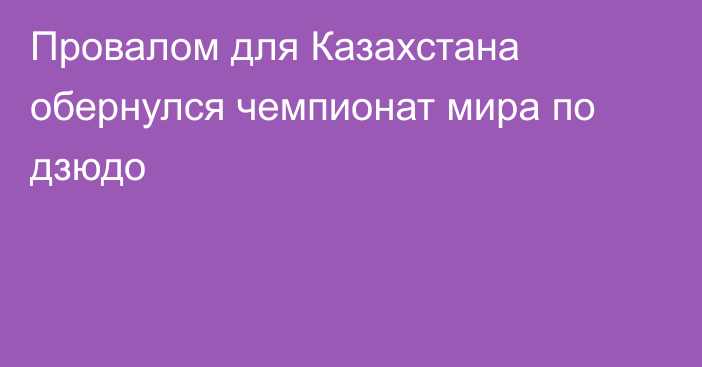 Провалом для Казахстана обернулся чемпионат мира по дзюдо