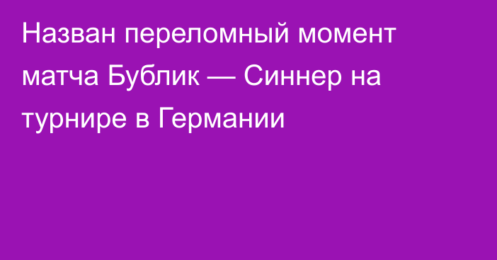 Назван переломный момент матча Бублик — Синнер на турнире в Германии
