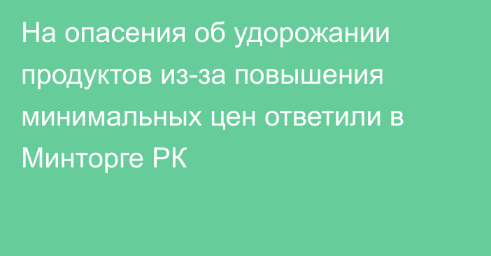 На опасения об удорожании продуктов из-за повышения минимальных цен ответили в Минторге РК