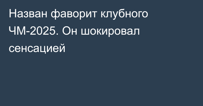Назван фаворит клубного ЧМ-2025. Он шокировал сенсацией