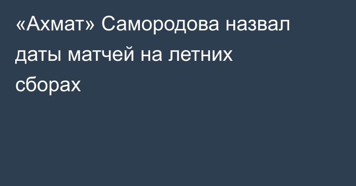 «Ахмат» Самородова назвал даты матчей на летних сборах