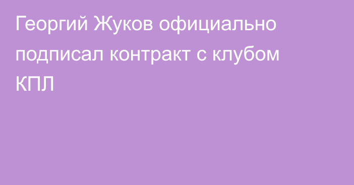 Георгий Жуков официально подписал контракт с клубом КПЛ