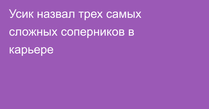Усик назвал трех самых сложных соперников в карьере