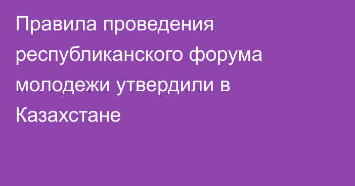Правила проведения республиканского форума молодежи утвердили в Казахстане