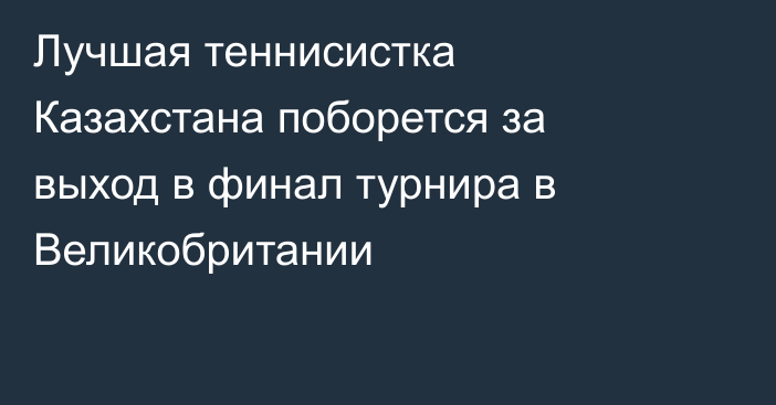 Лучшая теннисистка Казахстана поборется за выход в финал турнира в Великобритании