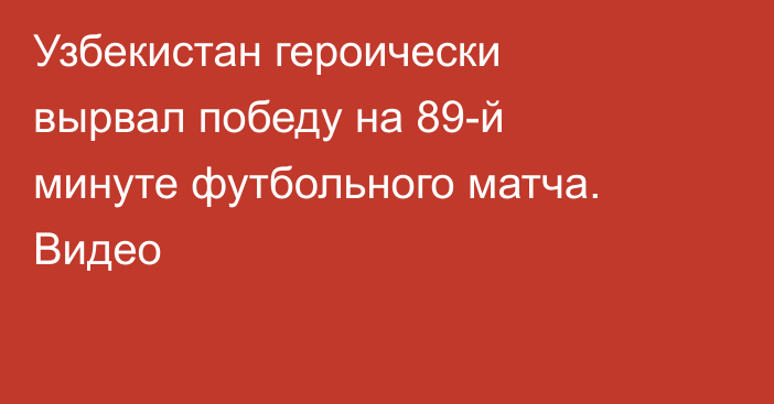 Узбекистан героически вырвал победу на 89-й минуте футбольного матча. Видео
