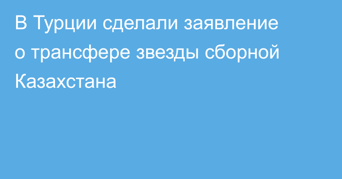 В Турции сделали заявление о трансфере звезды сборной Казахстана