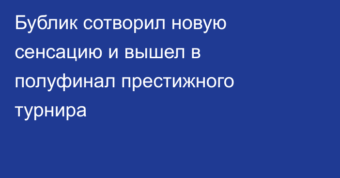 Бублик сотворил новую сенсацию и вышел в полуфинал престижного турнира