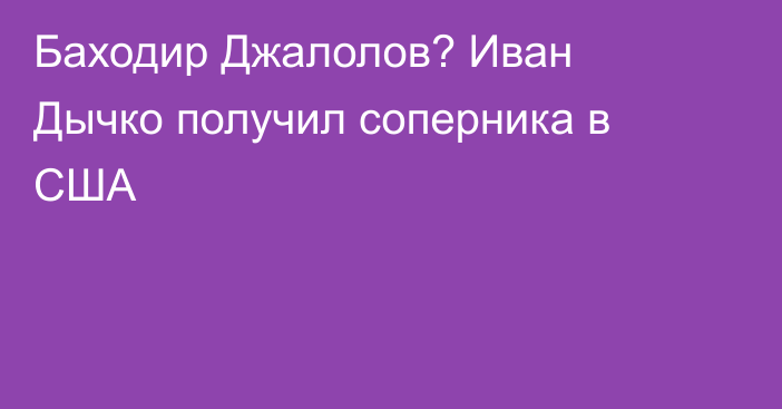 Баходир Джалолов? Иван Дычко получил соперника в США
