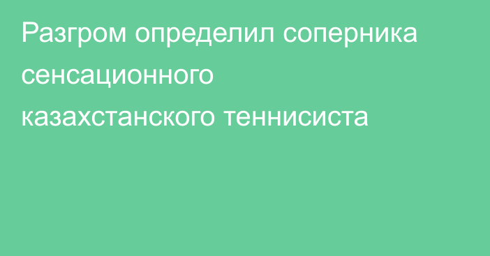 Разгром определил соперника сенсационного казахстанского теннисиста